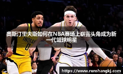 奥斯汀里夫斯如何在NBA赛场上崭露头角成为新一代篮球明星