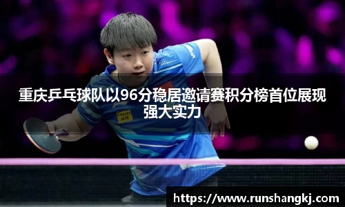 重庆乒乓球队以96分稳居邀请赛积分榜首位展现强大实力