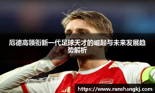 厄德高领衔新一代足球天才的崛起与未来发展趋势解析