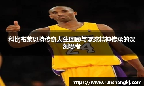 科比布莱恩特传奇人生回顾与篮球精神传承的深刻思考