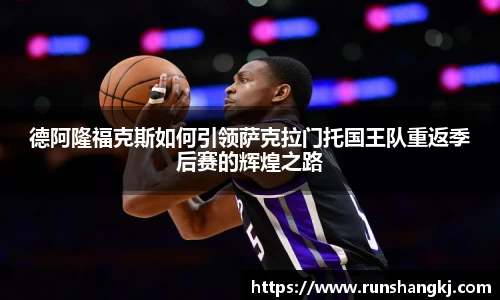 德阿隆福克斯如何引领萨克拉门托国王队重返季后赛的辉煌之路
