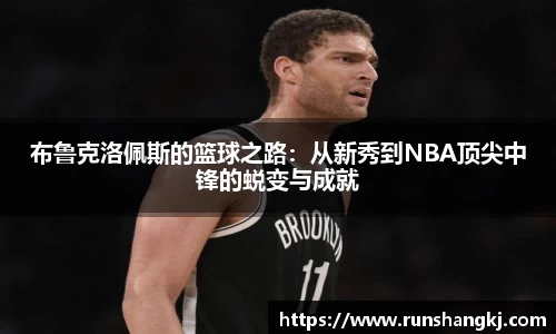 布鲁克洛佩斯的篮球之路：从新秀到NBA顶尖中锋的蜕变与成就
