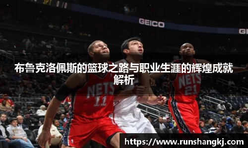 布鲁克洛佩斯的篮球之路与职业生涯的辉煌成就解析