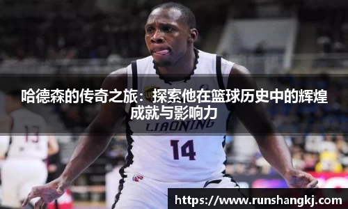 哈德森的传奇之旅：探索他在篮球历史中的辉煌成就与影响力