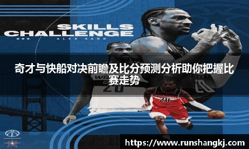 奇才与快船对决前瞻及比分预测分析助你把握比赛走势