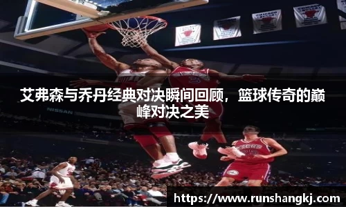 艾弗森与乔丹经典对决瞬间回顾，篮球传奇的巅峰对决之美